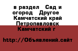  в раздел : Сад и огород » Другое . Камчатский край,Петропавловск-Камчатский г.